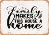 Family Makes This House a Home - 3 - Metal Sign