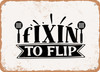 Fixin to Flip - Metal Sign