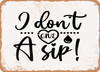 I Don't Give a Sip - 8 - Metal Sign