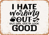 I Hate Working Out But Girl Gotta Look Good - Metal Sign