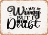 I May Be Wrong But I Doubt It - 3 - Metal Sign