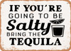 If You're Going to Be Salty Bring the Tequila - 2 - Metal Sign