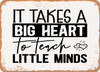 It Takes a Big Heart to Teach Little Minds - Metal Sign
