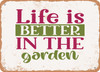 Life is Better In the Garden - Metal Sign