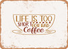 Life is too Short For Bad Coffee - Metal Sign