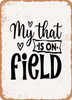 My That is On Field  - Metal Sign