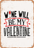 Wine Will Be My Valentine  - Metal Sign