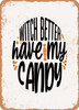 Witch Better Have My Candy - 4  - Metal Sign