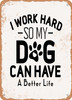 I Work Hard So My Dog Can Have a Better Life  - Metal Sign