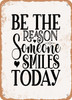 Be the Reason Someone Smiles today - 3  - Metal Sign