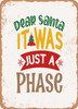 Dear Santa It Was Just a Phase  - Metal Sign