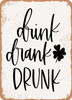 Drink Drank Drunk  - Metal Sign