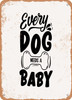 Every Dog Needs a Baby - 7  - Metal Sign