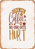 Give Me Coffee and No One Gets Hurt  - Metal Sign