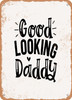 Good Looking Daddy  - Metal Sign