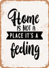 Home is Not a Place It's a Feeling 2  - Metal Sign