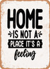 Home is Not a Place It's a Feeling - 2  - Metal Sign