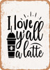 I Love Y'all a Latte  - Metal Sign