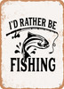 Id Rather Be Fishing - 2  - Metal Sign