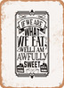 If We Are What We Eat Well I Am Awfully Sweet  - Metal Sign