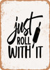 Just Roll With It - 2  - Metal Sign