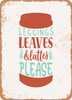 Leggings Leaves and Lattes Please - 7  - Metal Sign