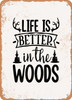 Life is Better In the Woods - 2  - Metal Sign
