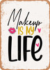 Makeup is My Life  - Metal Sign