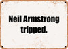 Neil Armstrong tripped. - Funny Metal Sign