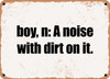 boy, n: A noise with dirt on it. - Funny Metal Sign