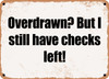 Overdrawn? But I still have checks left! - Funny Metal Sign