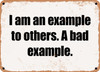 I am an example to others. A bad example. - Funny Metal Sign