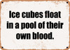 Ice cubes float in a pool of their own blood. - Funny Metal Sign