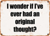 I wonder if I've ever had an original thought? - Funny Metal Sign