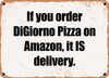 If you order DiGiorno Pizza on Amazon, it IS delivery. - Funny Metal Sign
