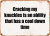 Cracking my knuckles is an ability that has a cool down time - Funny Metal Sign