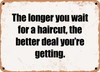 The longer you wait for a haircut, the better deal you're getting. - Funny Metal Sign