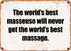 The world's best masseuse will never get the world's best massage. - Funny Metal Sign