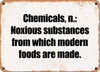 Chemicals, n.: Noxious substances from which modern foods are made. - Funny Metal Sign