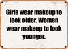 Girls wear makeup to look older. Women wear makeup to look younger. - Funny Metal Sign