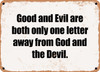 Good and Evil are both only one letter away from God and the Devil. - Funny Metal Sign