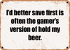 I'd better save first is often the gamer's version of hold my beer. - Funny Metal Sign