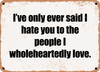 I've only ever said I hate you to the people I wholeheartedly love. - Funny Metal Sign