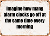 Imagine how many alarm clocks go off at the same time every morning - Funny Metal Sign