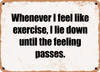 Whenever I feel like exercise, I lie down until the feeling passes. - Funny Metal Sign