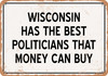 Wisconsin Politicians Are the Best Money Can Buy - Rusty Look Metal Sign