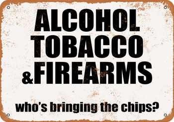 Alcohol, Tobacco & Firearms. Who's Bringing the Chips? - Metal Sign