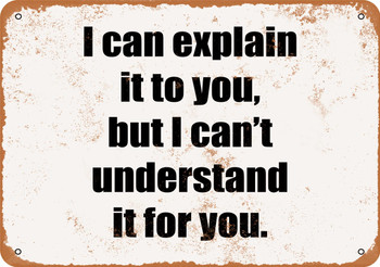 I Can Explain It to You, But I Can't Understand It For You - Metal Sign
