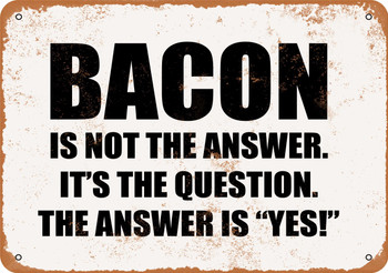 Bacon is Not the Answer. It's the Question. the Answer is Yes! - Metal Sign