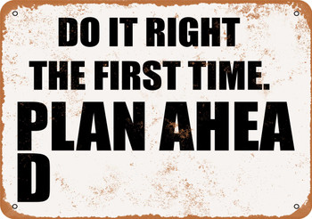 Do It Right the First Time. Plan Ahea D - Metal Sign